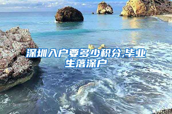深圳入户要多少积分,毕业生落深户