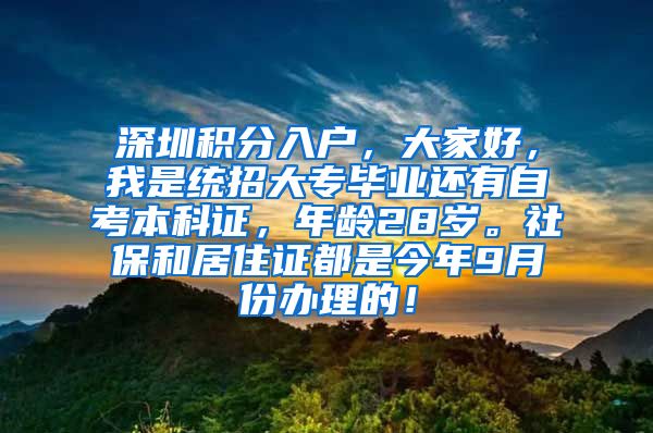 深圳积分入户，大家好，我是统招大专毕业还有自考本科证，年龄28岁。社保和居住证都是今年9月份办理的！
