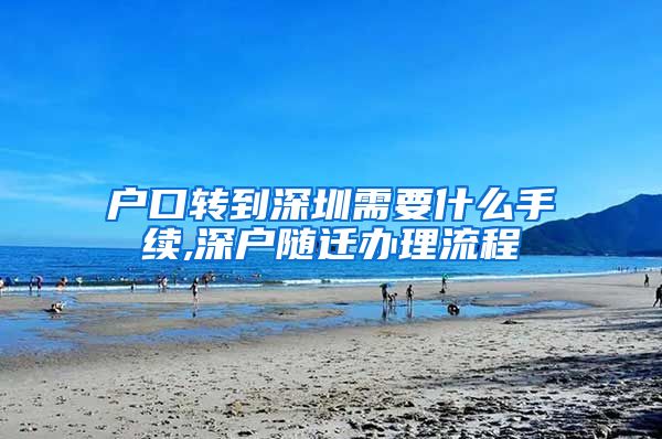 户口转到深圳需要什么手续,深户随迁办理流程