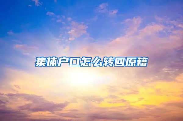 集体户口怎么转回原籍