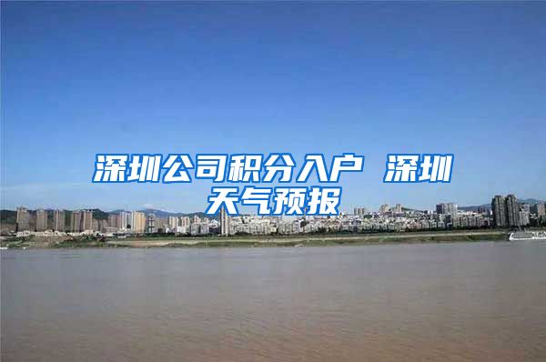 深圳公司积分入户 深圳天气预报