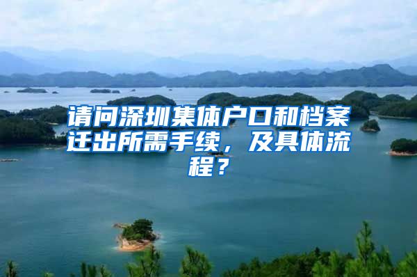 请问深圳集体户口和档案迁出所需手续，及具体流程？