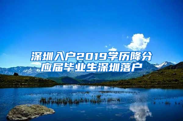深圳入户2019学历降分应届毕业生深圳落户