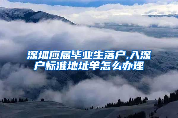 深圳应届毕业生落户,入深户标准地址单怎么办理