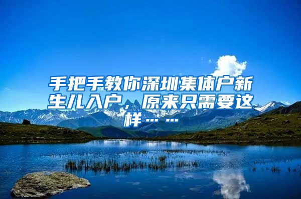 手把手教你深圳集体户新生儿入户，原来只需要这样……