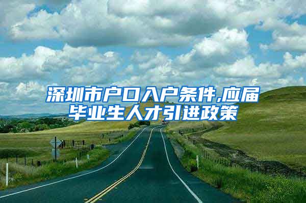 深圳市户口入户条件,应届毕业生人才引进政策