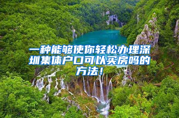 一种能够使你轻松办理深圳集体户口可以买房吗的方法！