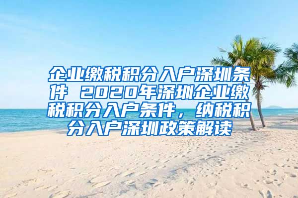 企业缴税积分入户深圳条件 2020年深圳企业缴税积分入户条件，纳税积分入户深圳政策解读