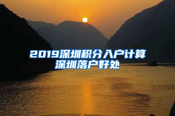 2019深圳积分入户计算深圳落户好处