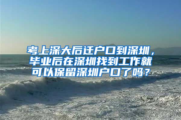 考上深大后迁户口到深圳，毕业后在深圳找到工作就可以保留深圳户口了吗？