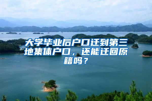 大学毕业后户口迁到第三地集体户口，还能迁回原籍吗？