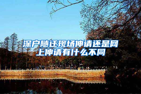 深户随迁现场伸请还是网上伸请有什么不同