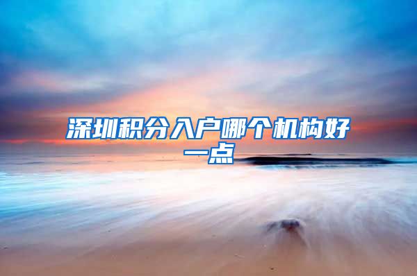 深圳积分入户哪个机构好一点