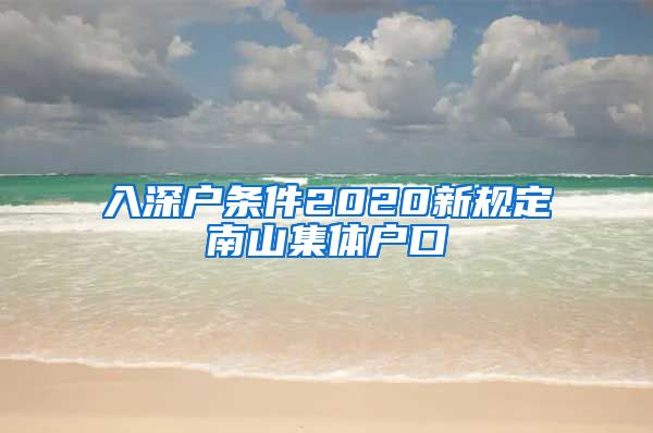 入深户条件2020新规定南山集体户口