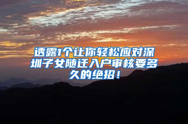 透露1个让你轻松应对深圳子女随迁入户审核要多久的绝招！
