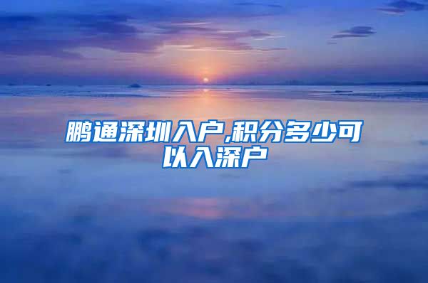 鹏通深圳入户,积分多少可以入深户