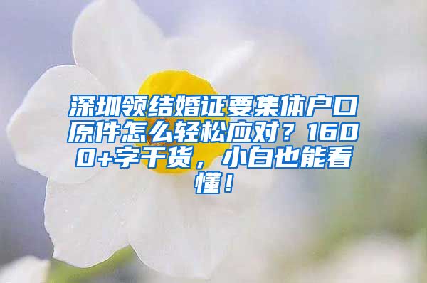 深圳领结婚证要集体户口原件怎么轻松应对？1600+字干货，小白也能看懂！