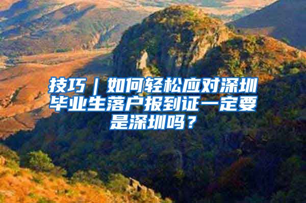 技巧｜如何轻松应对深圳毕业生落户报到证一定要是深圳吗？