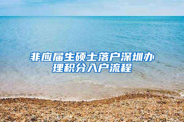 非应届生硕士落户深圳办理积分入户流程