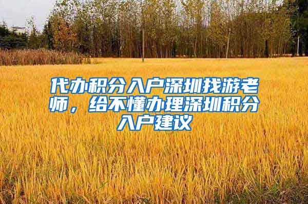 代办积分入户深圳找游老师，给不懂办理深圳积分入户建议