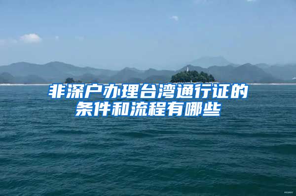 非深户办理台湾通行证的条件和流程有哪些