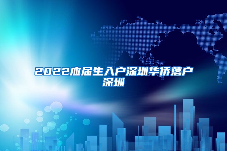2022应届生入户深圳华侨落户深圳