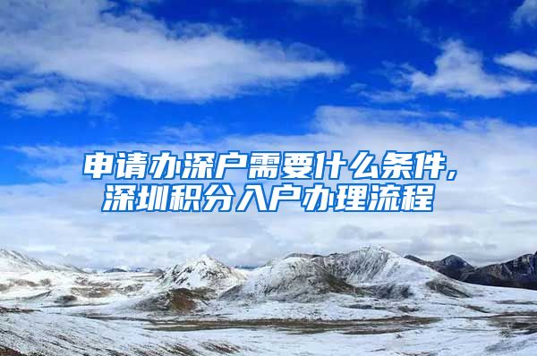申请办深户需要什么条件,深圳积分入户办理流程