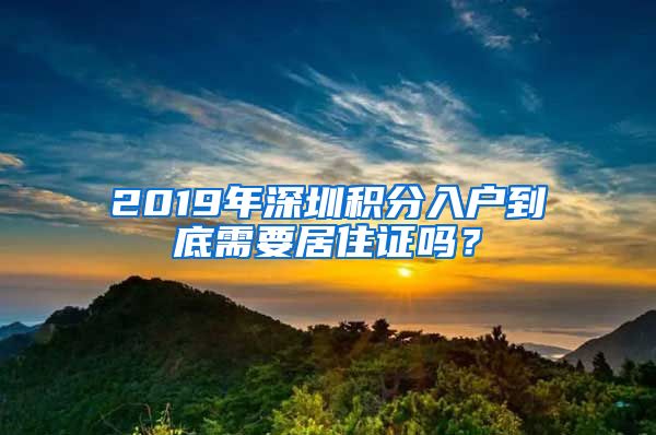 2019年深圳积分入户到底需要居住证吗？