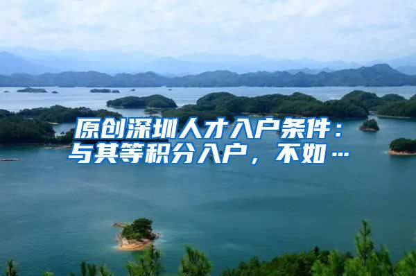 原创深圳人才入户条件：与其等积分入户，不如…
