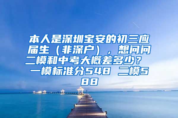 本人是深圳宝安的初三应届生（非深户），想问问二模和中考大概差多少？ 一模标准分548 二模588
