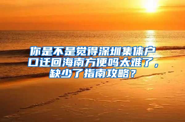 你是不是觉得深圳集体户口迁回海南方便吗太难了，缺少了指南攻略？