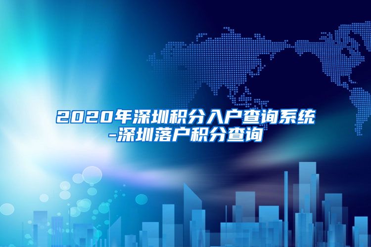 2020年深圳积分入户查询系统-深圳落户积分查询
