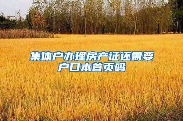 集体户办理房产证还需要户口本首页吗