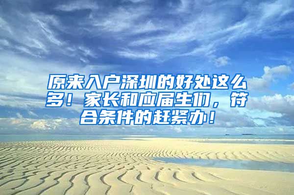 原来入户深圳的好处这么多！家长和应届生们，符合条件的赶紧办！