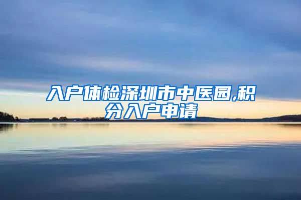 入户体检深圳市中医园,积分入户申请