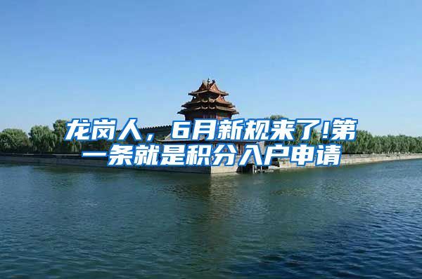 龙岗人，6月新规来了!第一条就是积分入户申请
