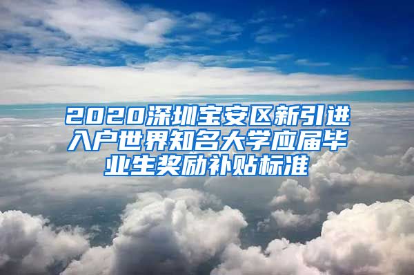 2020深圳宝安区新引进入户世界知名大学应届毕业生奖励补贴标准