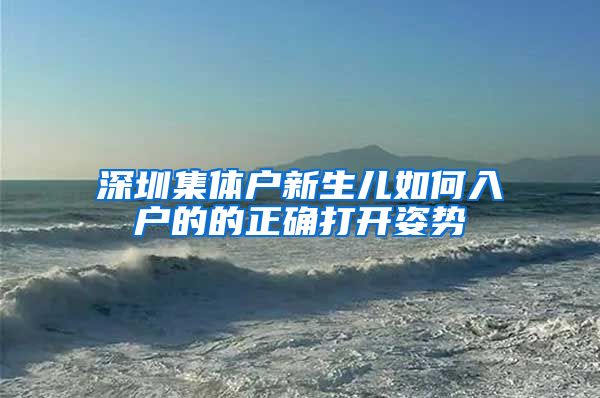 深圳集体户新生儿如何入户的的正确打开姿势