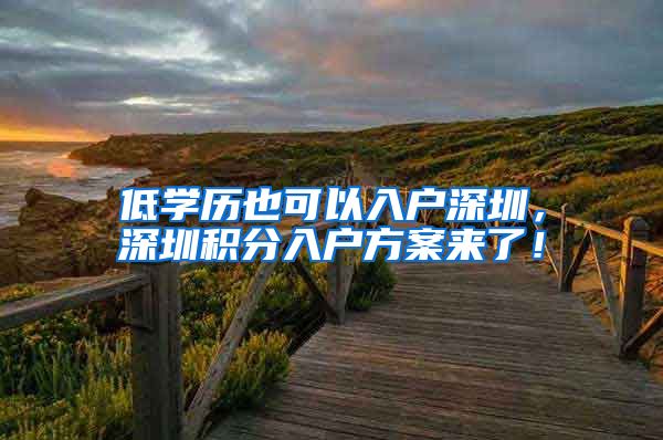 低学历也可以入户深圳，深圳积分入户方案来了！