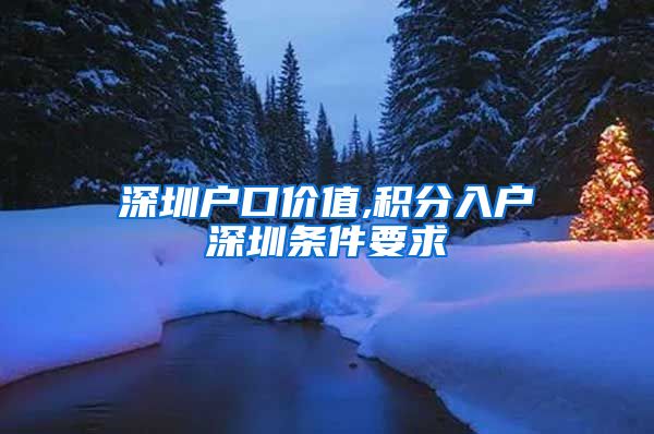 深圳户口价值,积分入户深圳条件要求