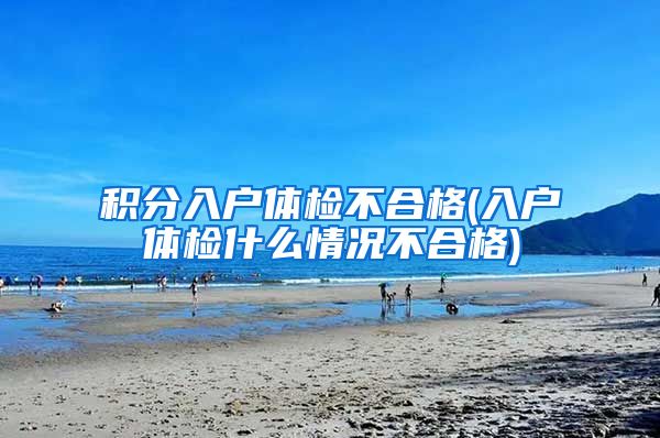 积分入户体检不合格(入户体检什么情况不合格)