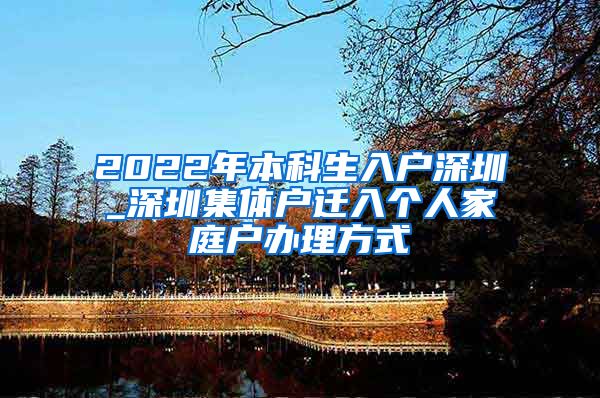 2022年本科生入户深圳_深圳集体户迁入个人家庭户办理方式