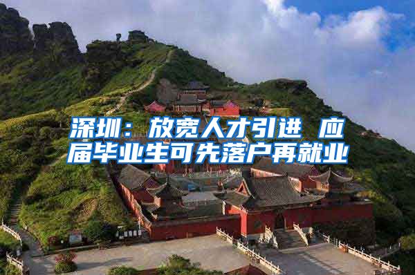 深圳：放宽人才引进 应届毕业生可先落户再就业