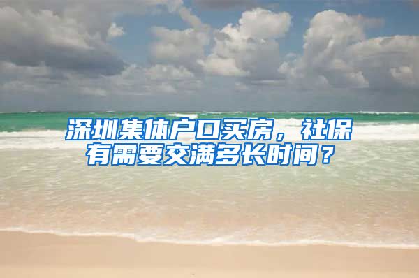 深圳集体户口买房，社保有需要交满多长时间？
