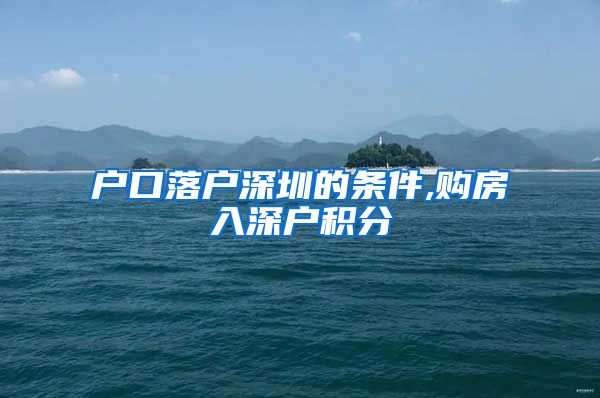 户口落户深圳的条件,购房入深户积分
