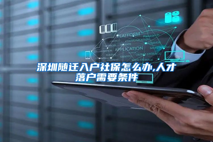 深圳随迁入户社保怎么办,人才落户需要条件