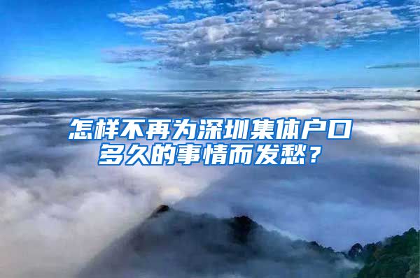 怎样不再为深圳集体户口多久的事情而发愁？