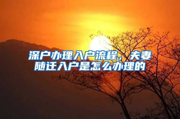 深户办理入户流程，夫妻随迁入户是怎么办理的