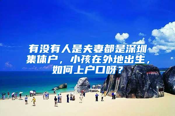有没有人是夫妻都是深圳集体户，小孩在外地出生，如何上户口呀？
