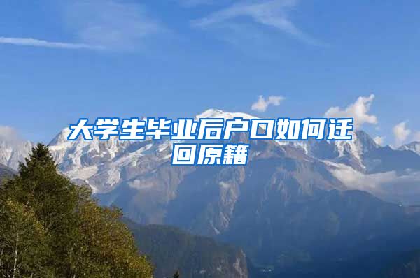 大学生毕业后户口如何迁回原籍